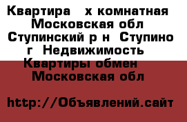 Квартира 2 х комнатная - Московская обл., Ступинский р-н, Ступино г. Недвижимость » Квартиры обмен   . Московская обл.